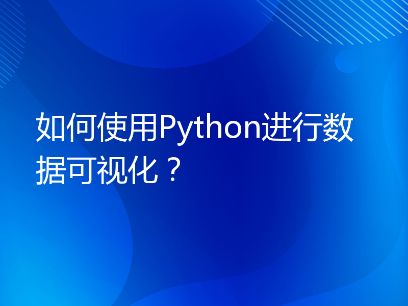 如何使用Python进行数据可视化？