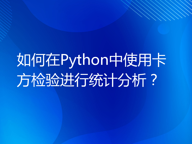 如何在Python中使用卡方检验进行统计分析？