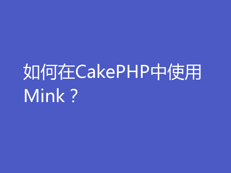 如何在CakePHP中使用Mink？