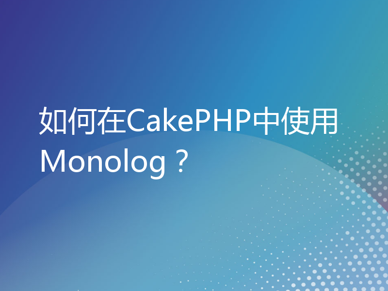 如何在CakePHP中使用Monolog？