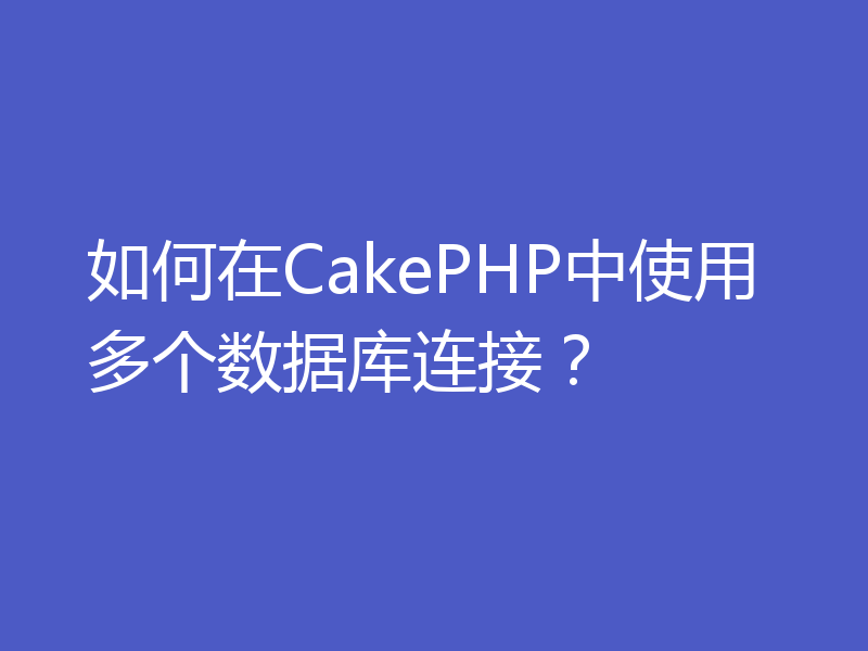 如何在CakePHP中使用多个数据库连接？