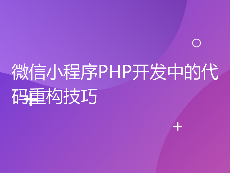 微信小程序PHP开发中的代码重构技巧