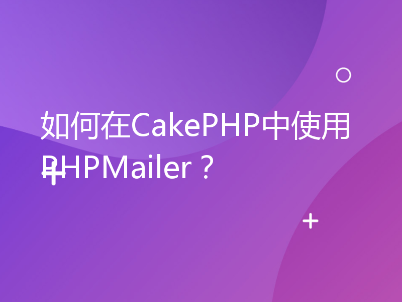 如何在CakePHP中使用PHPMailer？