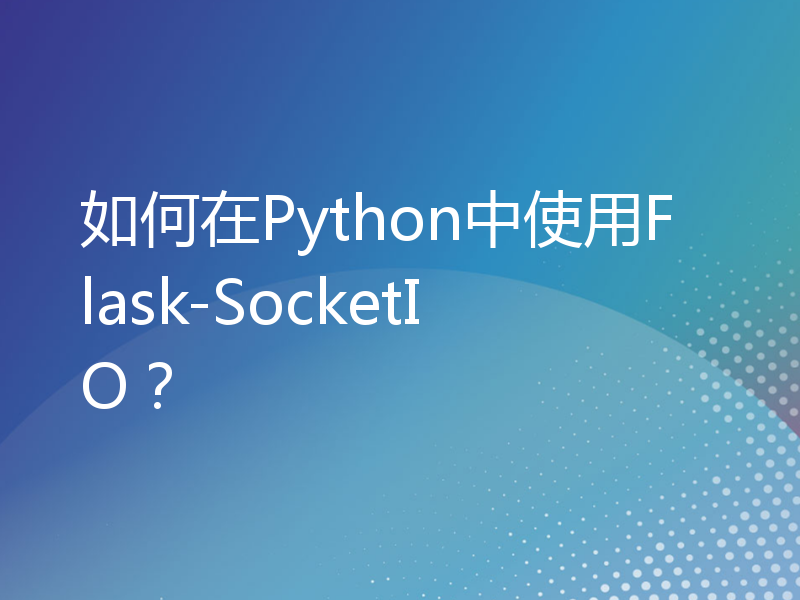 如何在Python中使用Flask-SocketIO？