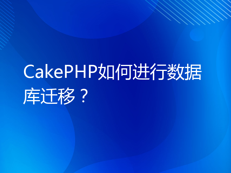 CakePHP如何进行数据库迁移？