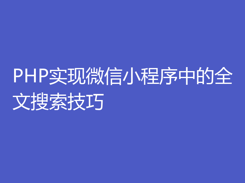 PHP实现微信小程序中的全文搜索技巧