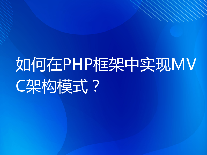 如何在PHP框架中实现MVC架构模式？