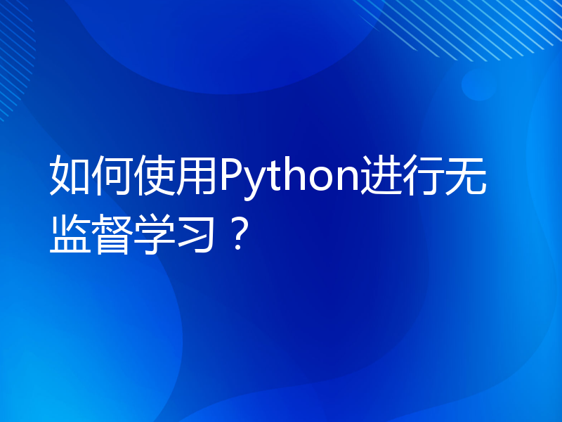 如何使用Python进行无监督学习？