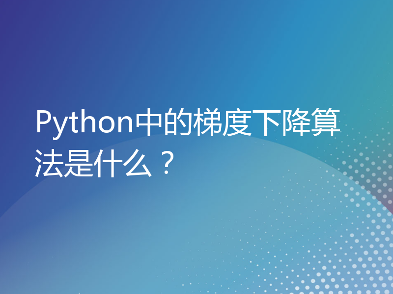 Python中的梯度下降算法是什么？