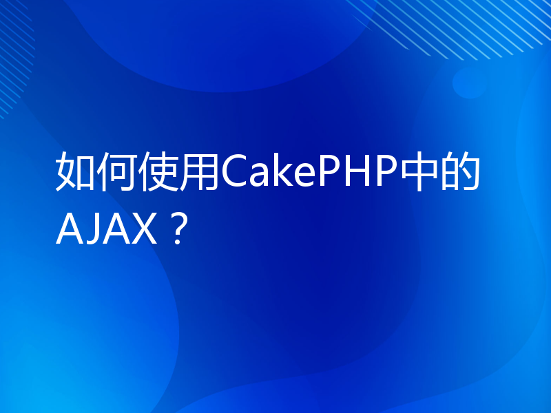 如何使用CakePHP中的AJAX？