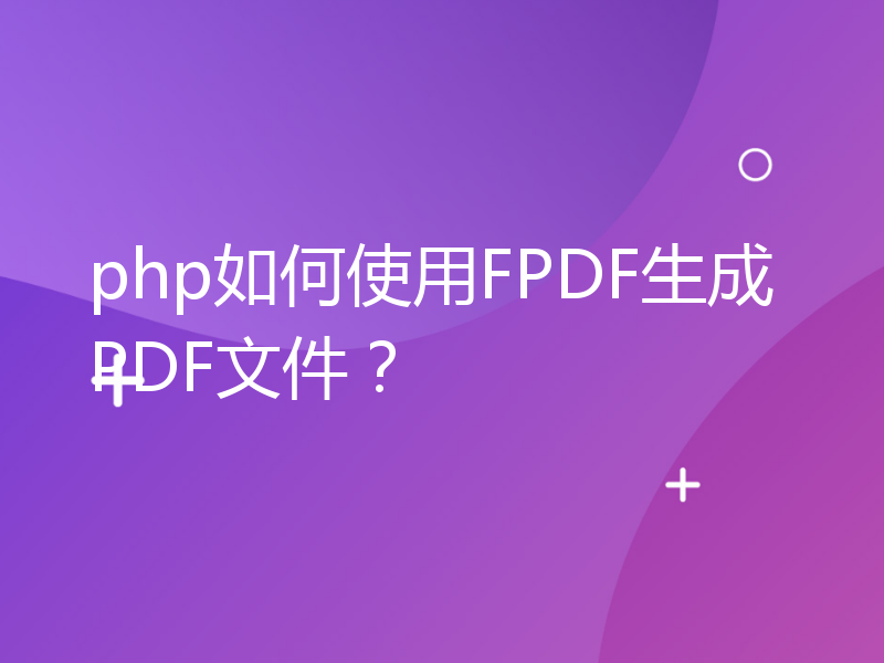 php如何使用FPDF生成PDF文件？