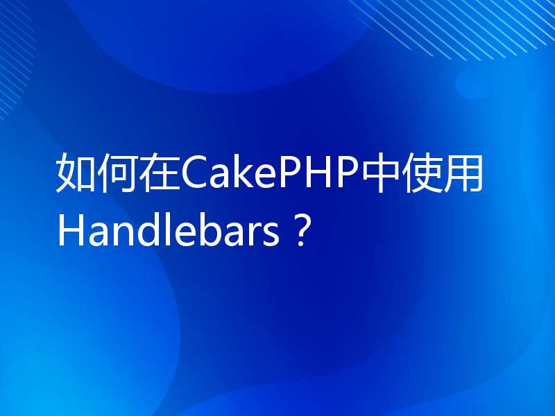 如何在CakePHP中使用Handlebars？