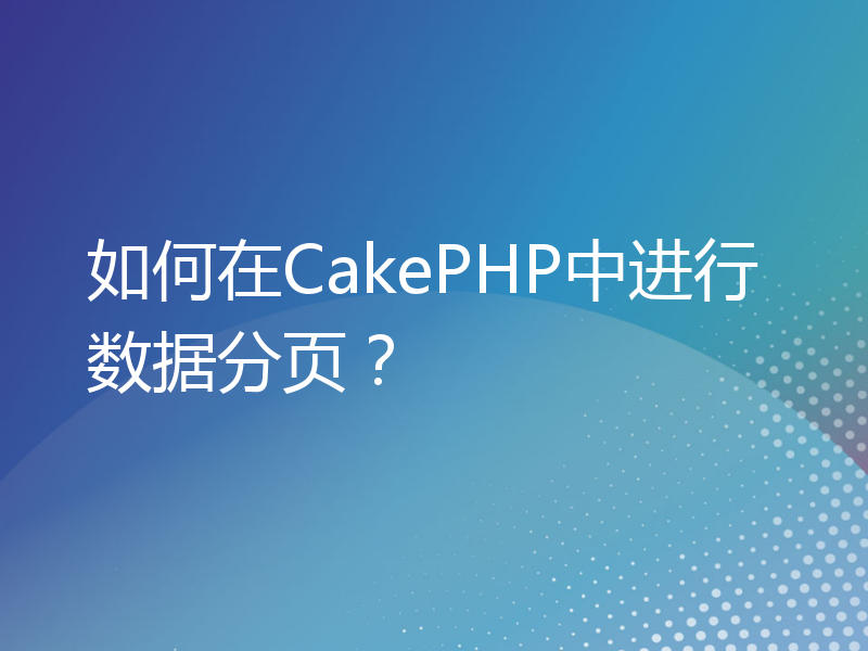 如何在CakePHP中进行数据分页？