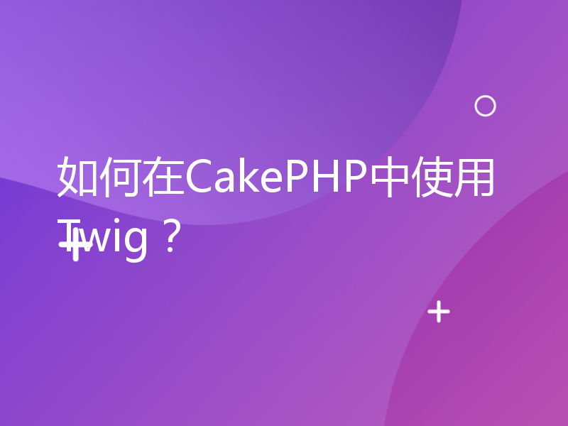 如何在CakePHP中使用Twig？