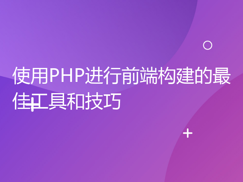 使用PHP进行前端构建的最佳工具和技巧