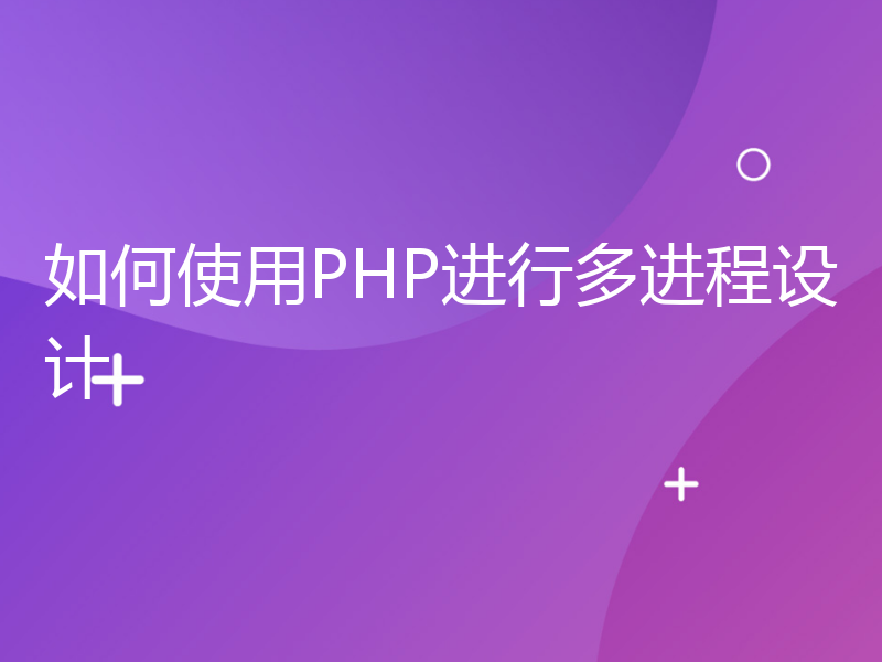 如何使用PHP进行多进程设计