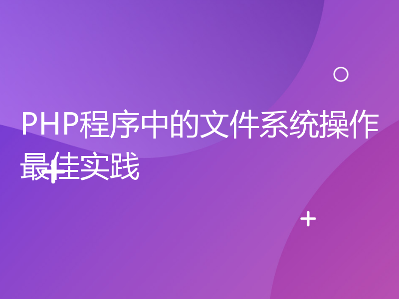 PHP程序中的文件系统操作最佳实践