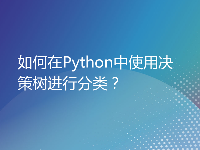 如何在Python中使用决策树进行分类？