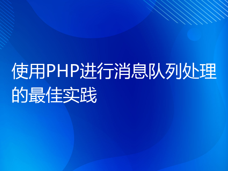 使用PHP进行消息队列处理的最佳实践