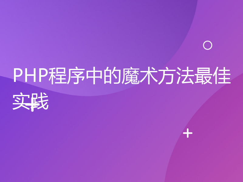 PHP程序中的魔术方法最佳实践