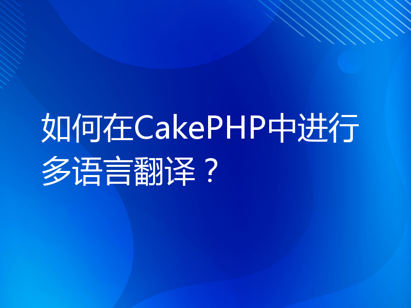 如何在CakePHP中进行多语言翻译？