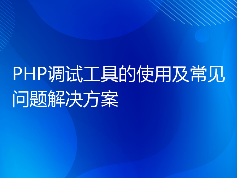 PHP调试工具的使用及常见问题解决方案