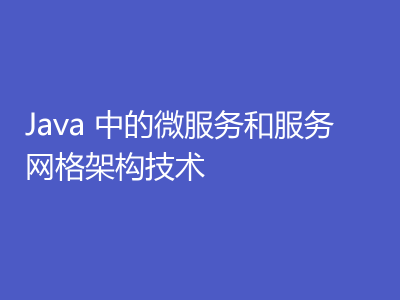 Java 中的微服务和服务网格架构技术