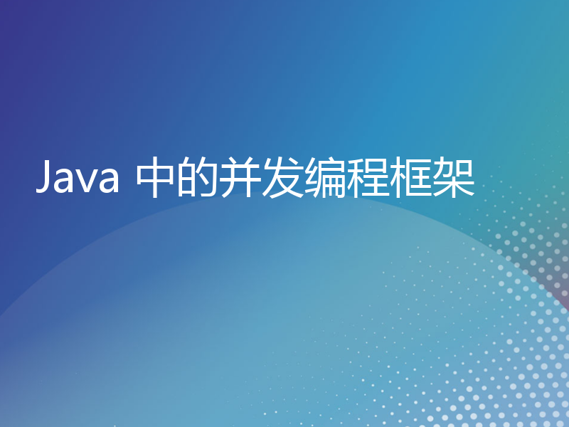 Java 中的并发编程框架