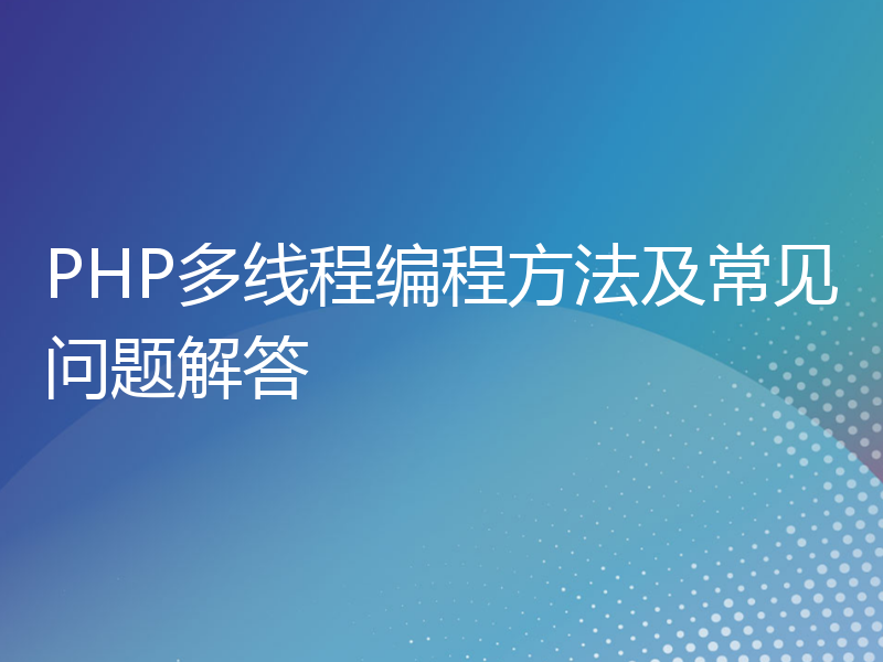 PHP多线程编程方法及常见问题解答