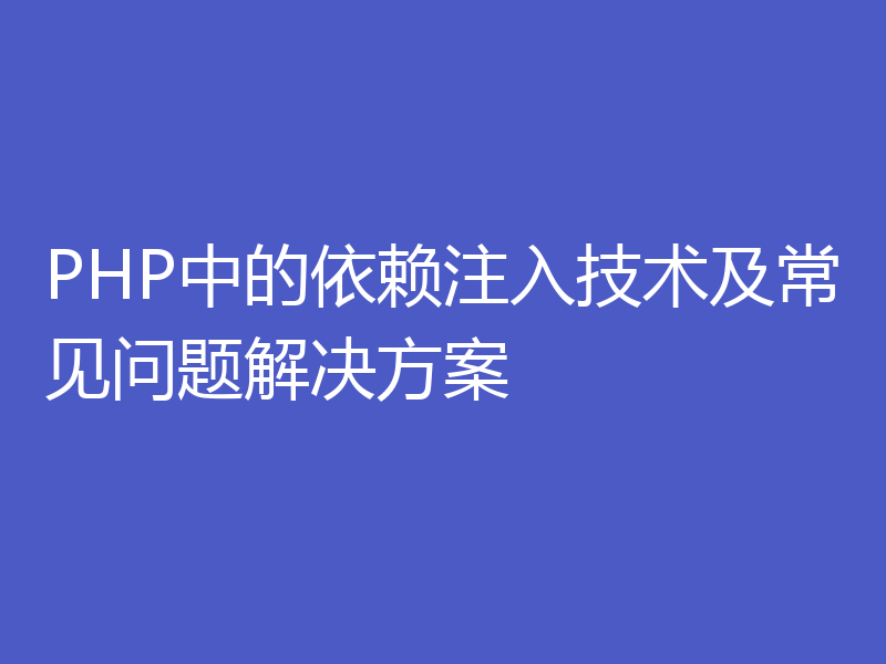 PHP中的依赖注入技术及常见问题解决方案