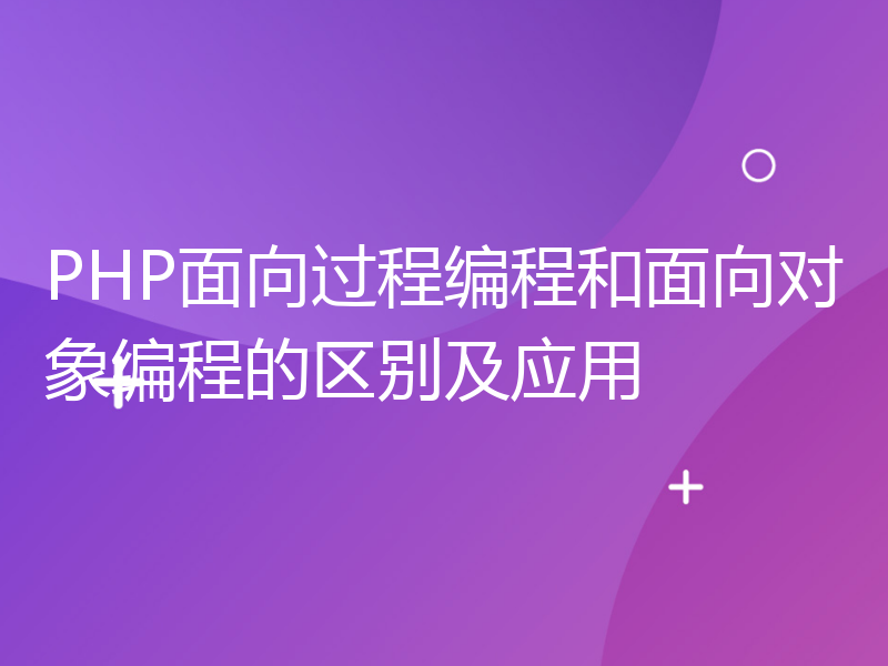 PHP面向过程编程和面向对象编程的区别及应用