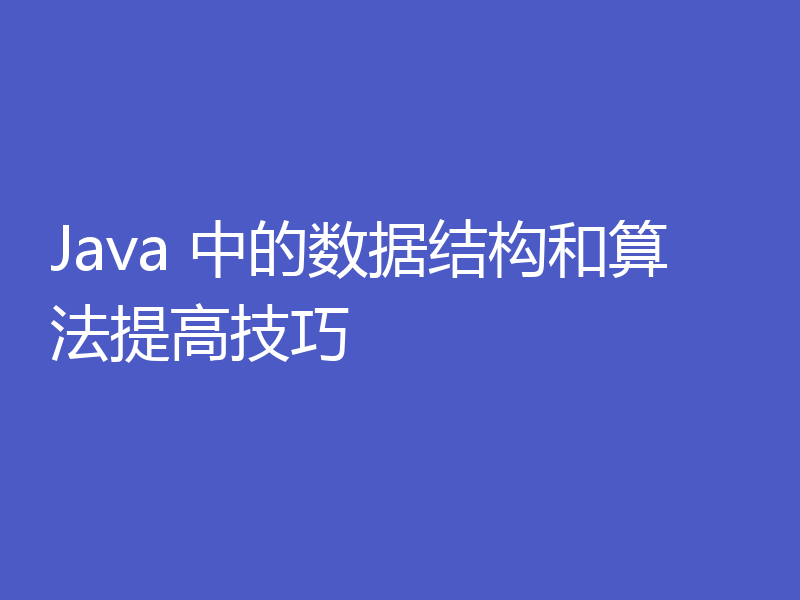 Java 中的数据结构和算法提高技巧