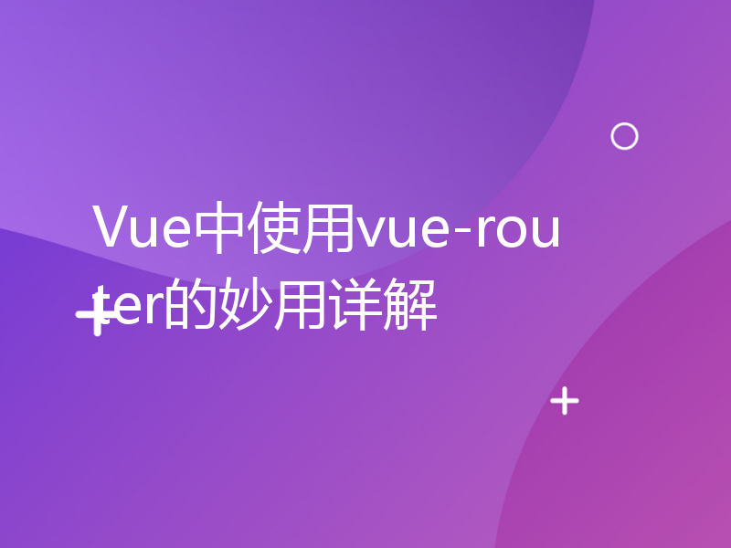 Vue中使用vue-router的妙用详解