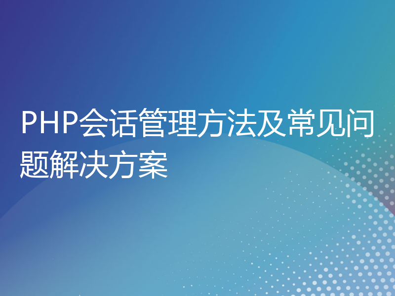 PHP会话管理方法及常见问题解决方案