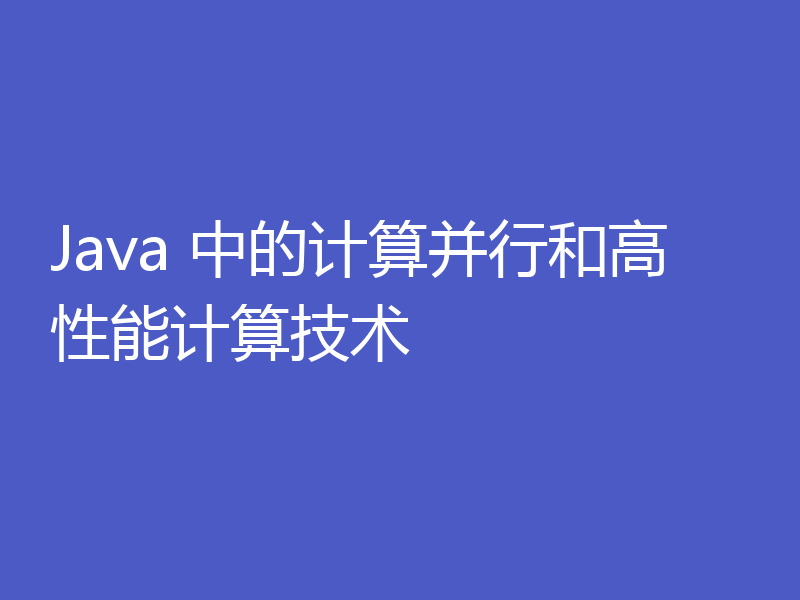 Java 中的计算并行和高性能计算技术