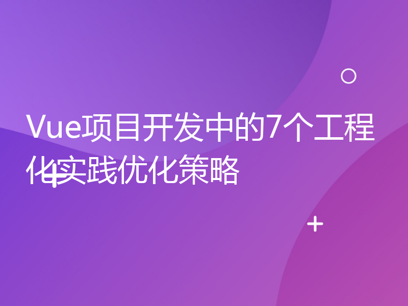 Vue项目开发中的7个工程化实践优化策略