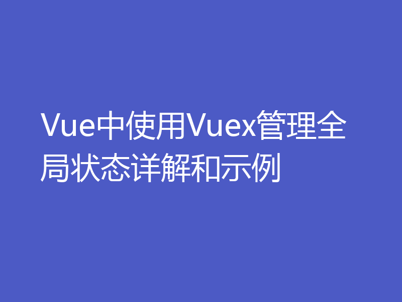 Vue中使用Vuex管理全局状态详解和示例