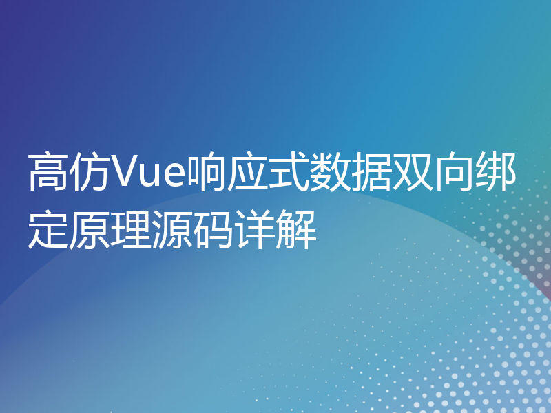 高仿Vue响应式数据双向绑定原理源码详解