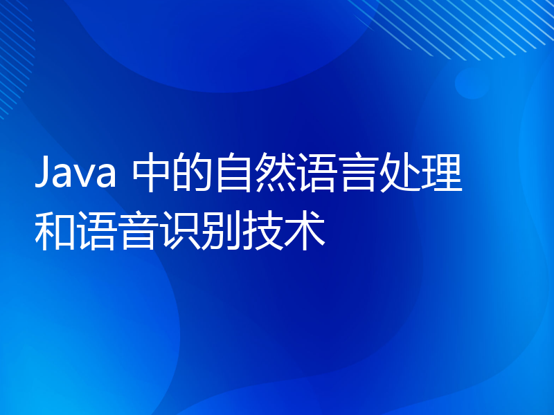 Java 中的自然语言处理和语音识别技术