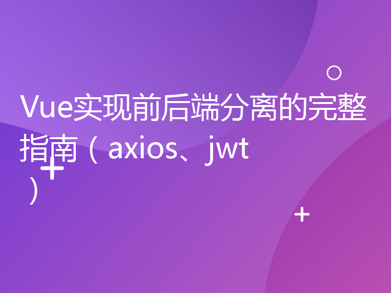 Vue实现前后端分离的完整指南（axios、jwt）