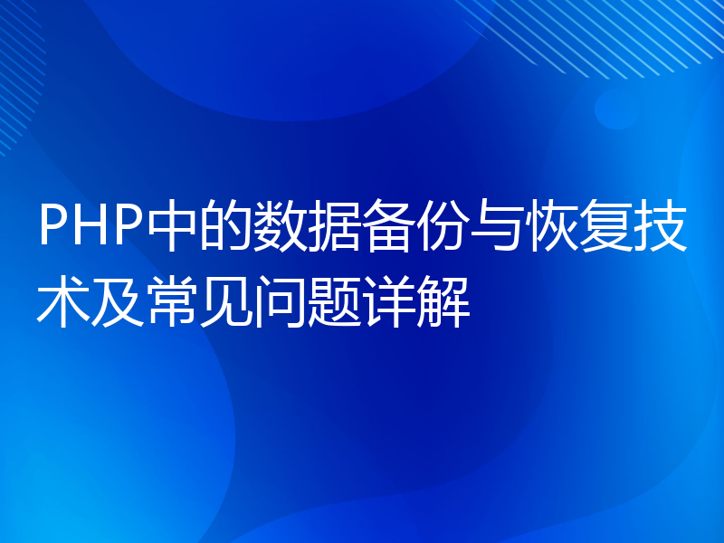 PHP中的数据备份与恢复技术及常见问题详解