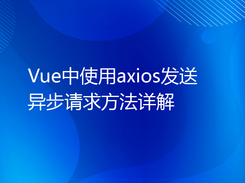 Vue中使用axios发送异步请求方法详解