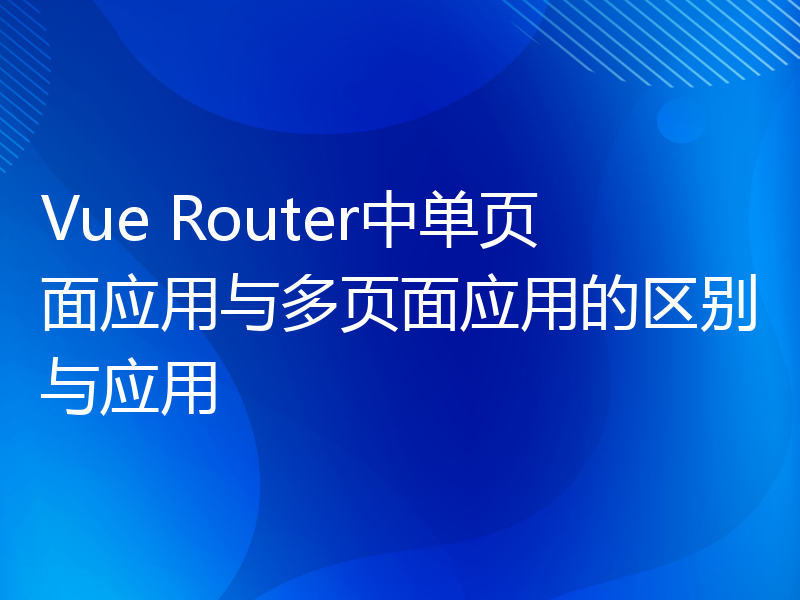 Vue Router中单页面应用与多页面应用的区别与应用