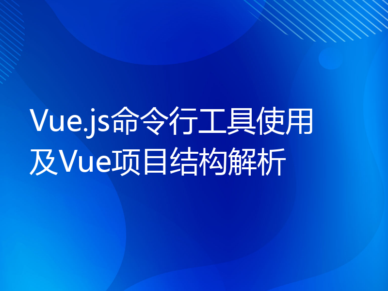 Vue.js命令行工具使用及Vue项目结构解析