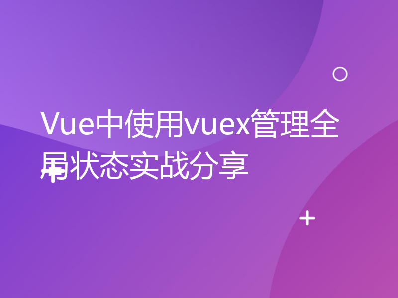 Vue中使用vuex管理全局状态实战分享