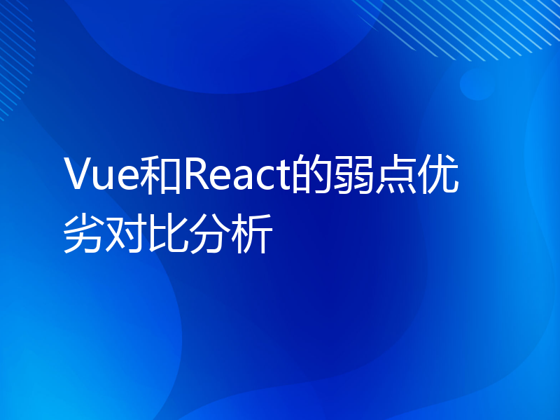 Vue和React的弱点优劣对比分析