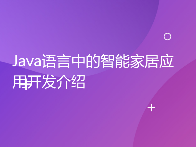 Java语言中的智能家居应用开发介绍