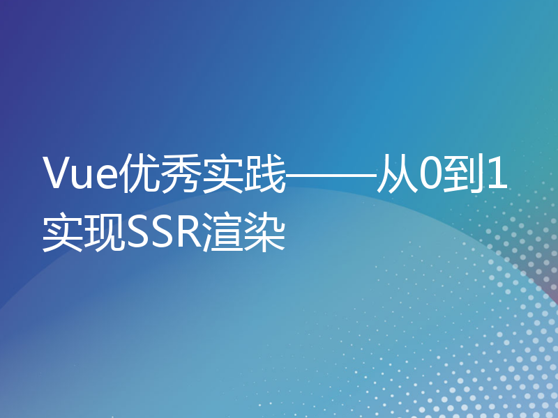 Vue优秀实践——从0到1实现SSR渲染