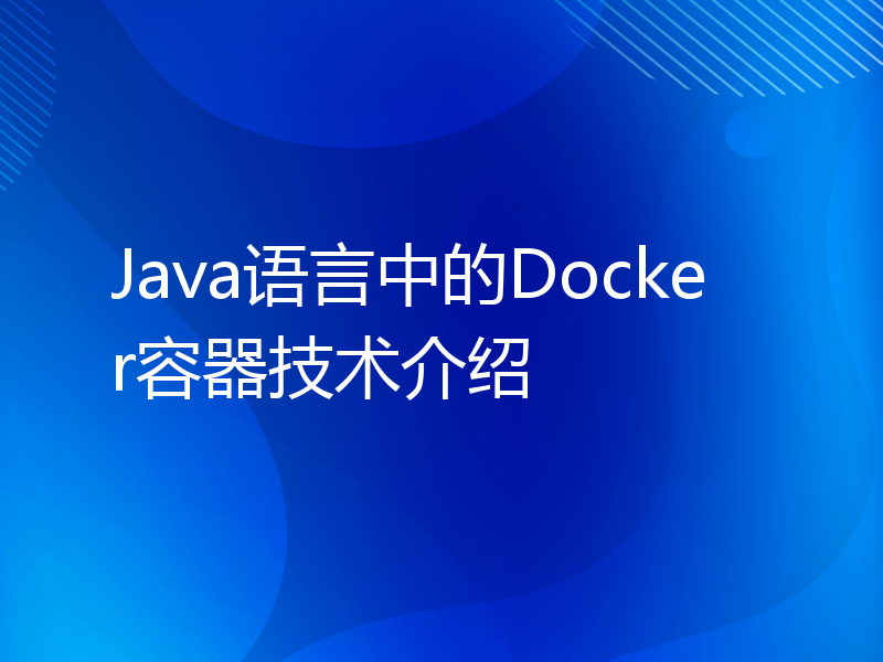 Java语言中的Docker容器技术介绍