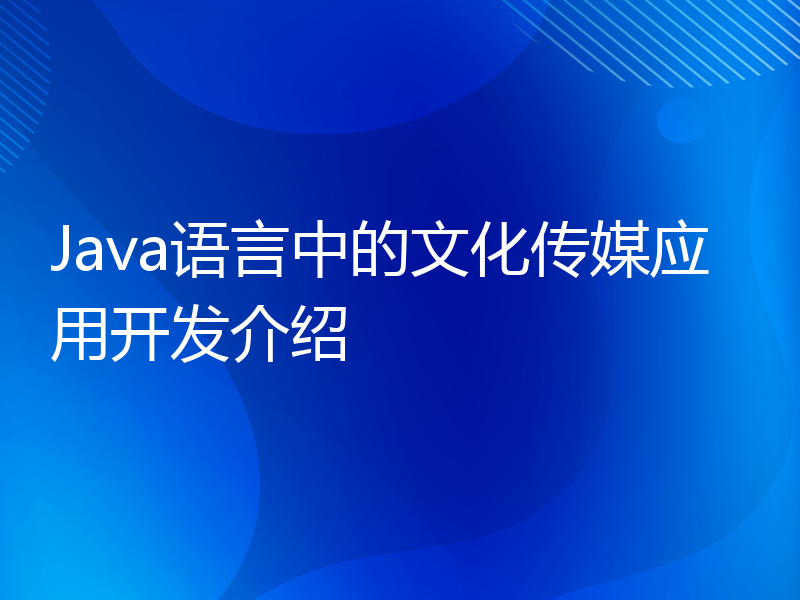 Java语言中的文化传媒应用开发介绍